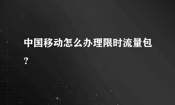 中国移动怎么办理限时流量包？