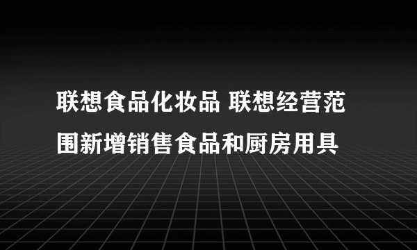 联想食品化妆品 联想经营范围新增销售食品和厨房用具