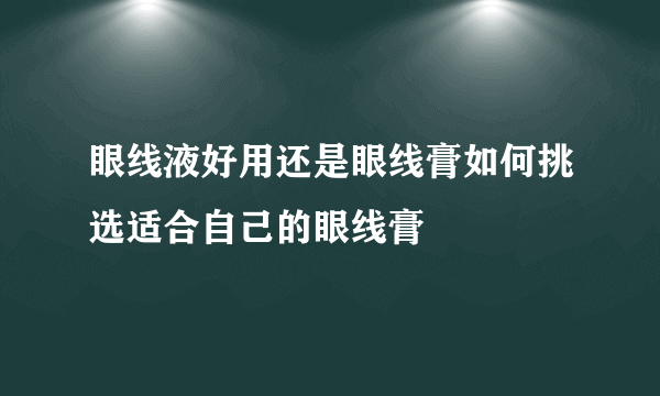 眼线液好用还是眼线膏如何挑选适合自己的眼线膏