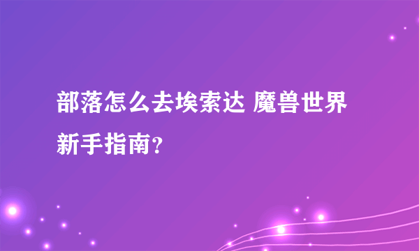 部落怎么去埃索达 魔兽世界新手指南？