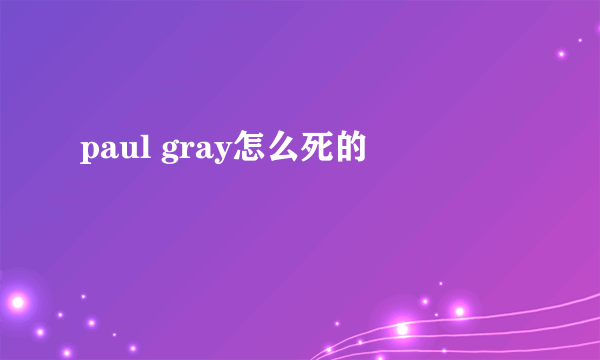 paul gray怎么死的