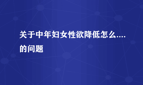 关于中年妇女性欲降低怎么....的问题