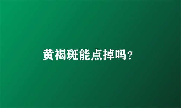 黄褐斑能点掉吗？