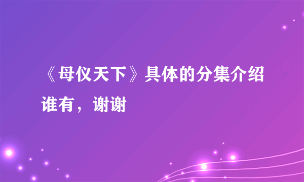 《母仪天下》具体的分集介绍谁有，谢谢