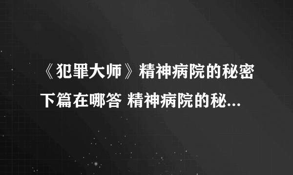 《犯罪大师》精神病院的秘密下篇在哪答 精神病院的秘密下篇介绍