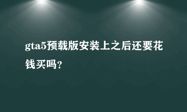 gta5预载版安装上之后还要花钱买吗？