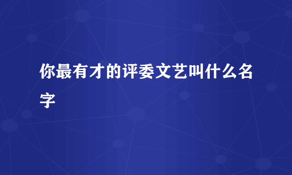 你最有才的评委文艺叫什么名字