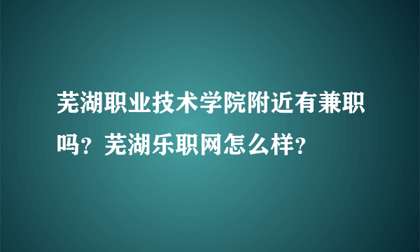 芜湖职业技术学院附近有兼职吗？芜湖乐职网怎么样？