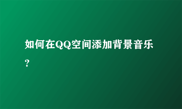 如何在QQ空间添加背景音乐？