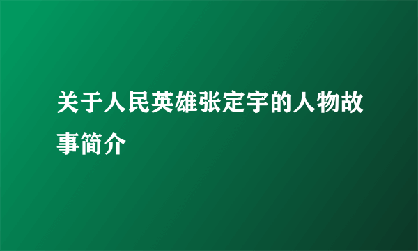 关于人民英雄张定宇的人物故事简介