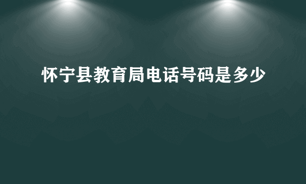 怀宁县教育局电话号码是多少