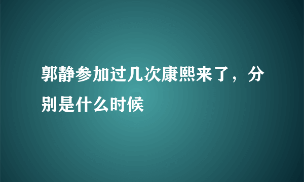 郭静参加过几次康熙来了，分别是什么时候