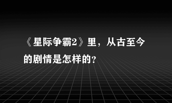 《星际争霸2》里，从古至今的剧情是怎样的？