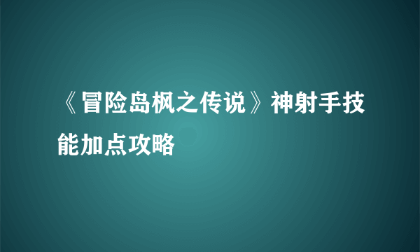 《冒险岛枫之传说》神射手技能加点攻略