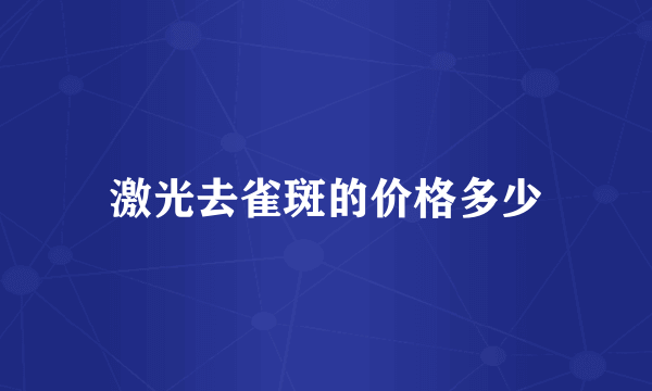 激光去雀斑的价格多少