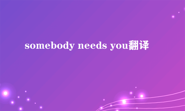 somebody needs you翻译