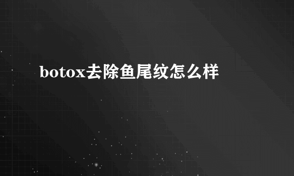 botox去除鱼尾纹怎么样