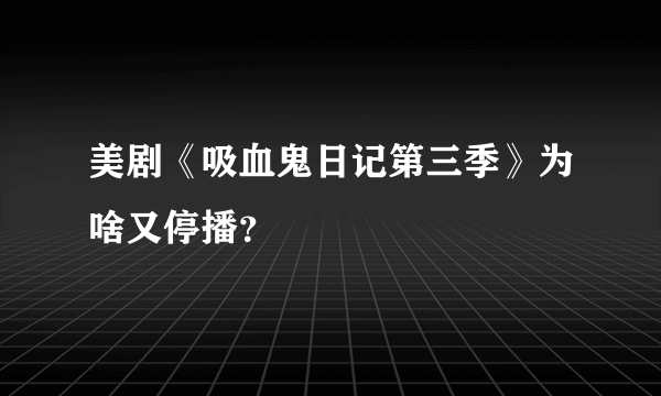 美剧《吸血鬼日记第三季》为啥又停播？