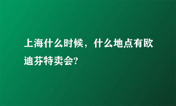 上海什么时候，什么地点有欧迪芬特卖会?