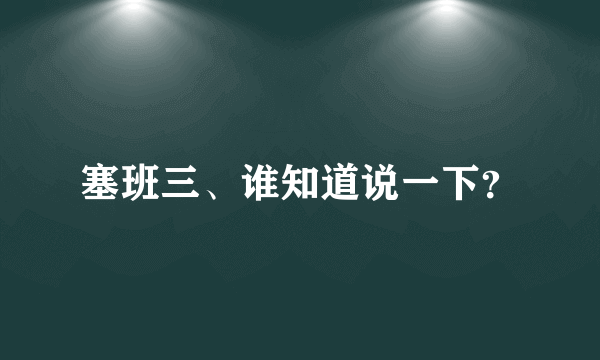 塞班三、谁知道说一下？