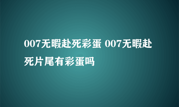 007无暇赴死彩蛋 007无暇赴死片尾有彩蛋吗