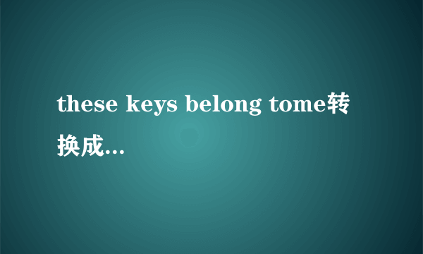 these keys belong tome转换成一般疑问句？