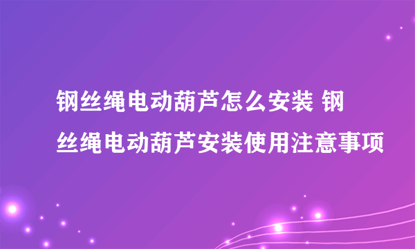 钢丝绳电动葫芦怎么安装 钢丝绳电动葫芦安装使用注意事项