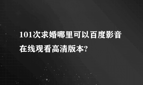 101次求婚哪里可以百度影音在线观看高清版本?