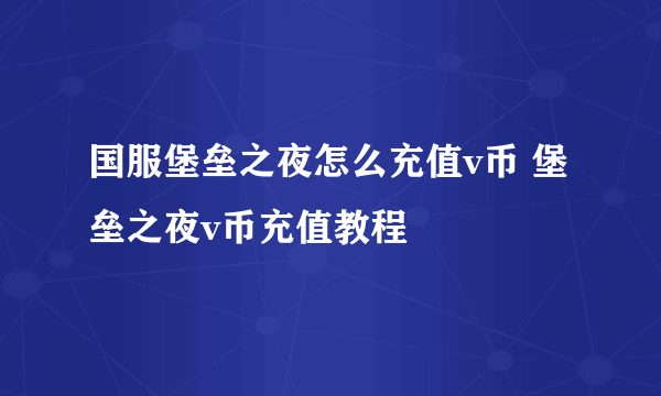 国服堡垒之夜怎么充值v币 堡垒之夜v币充值教程