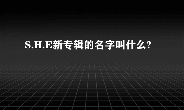 S.H.E新专辑的名字叫什么?