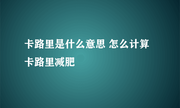 卡路里是什么意思 怎么计算卡路里减肥