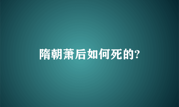 隋朝萧后如何死的?