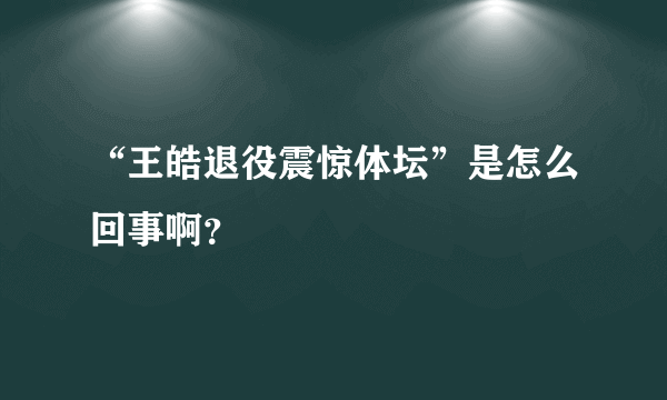 “王皓退役震惊体坛”是怎么回事啊？