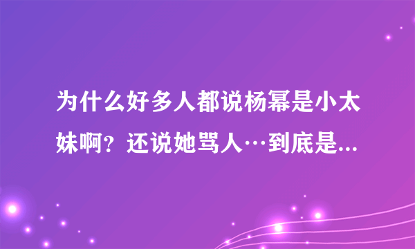 为什么好多人都说杨幂是小太妹啊？还说她骂人…到底是怎么回事啊？