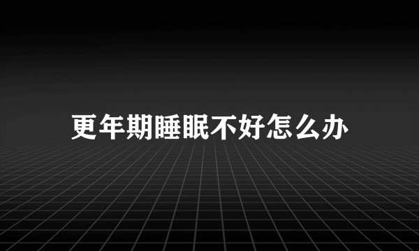 更年期睡眠不好怎么办