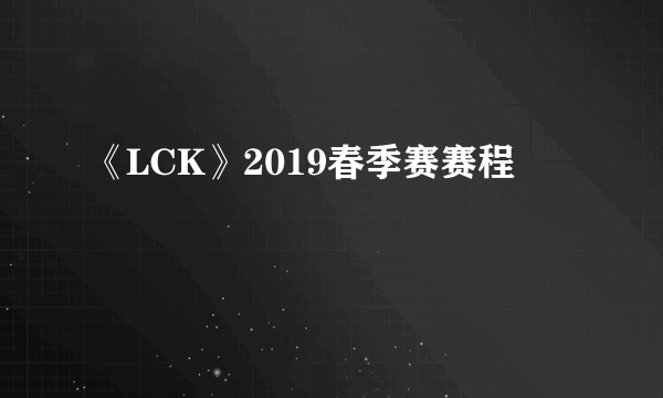 《LCK》2019春季赛赛程