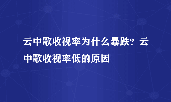 云中歌收视率为什么暴跌？云中歌收视率低的原因