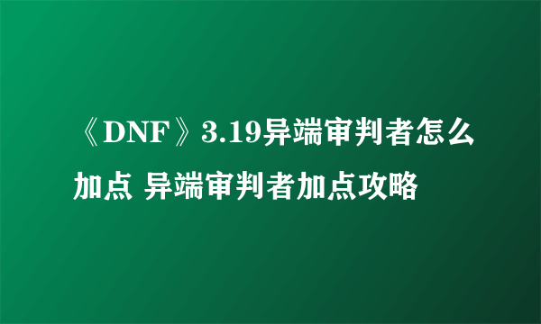 《DNF》3.19异端审判者怎么加点 异端审判者加点攻略