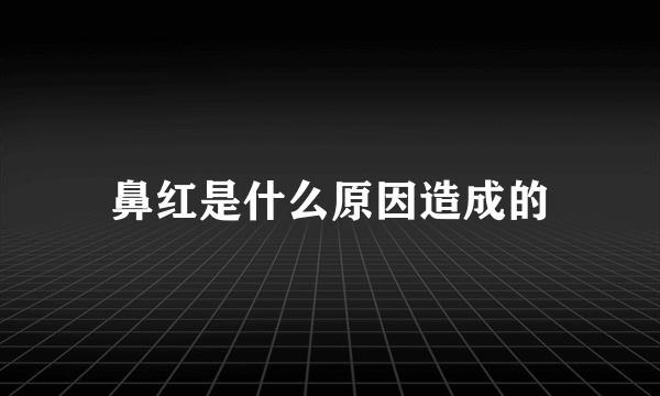 鼻红是什么原因造成的