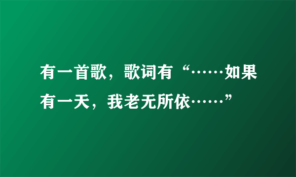 有一首歌，歌词有“……如果有一天，我老无所依……”