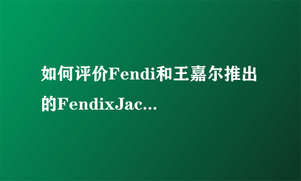 如何评价Fendi和王嘉尔推出的FendixJacksonWang限量联名款？