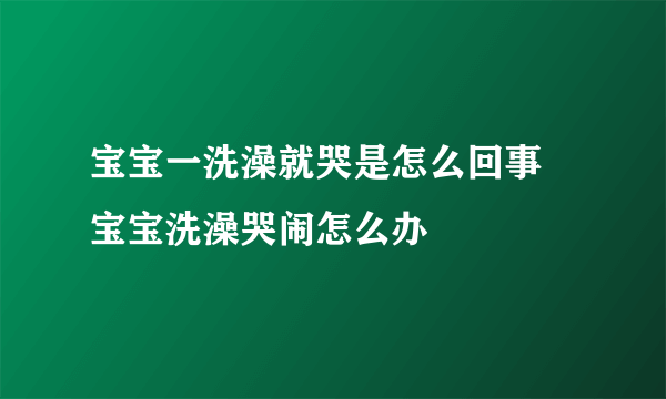 宝宝一洗澡就哭是怎么回事 宝宝洗澡哭闹怎么办