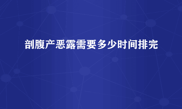 剖腹产恶露需要多少时间排完