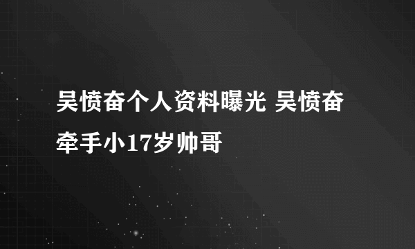 吴愤奋个人资料曝光 吴愤奋牵手小17岁帅哥