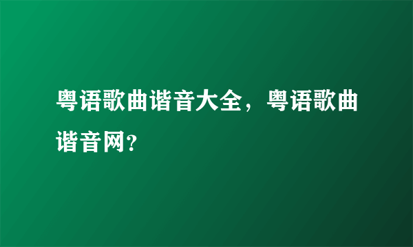 粤语歌曲谐音大全，粤语歌曲谐音网？