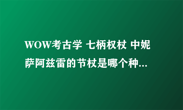 WOW考古学 七柄权杖 中妮萨阿兹雷的节杖是哪个种族能考出来？