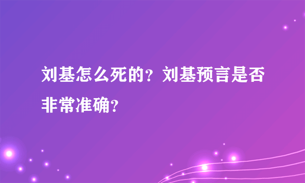 刘基怎么死的？刘基预言是否非常准确？