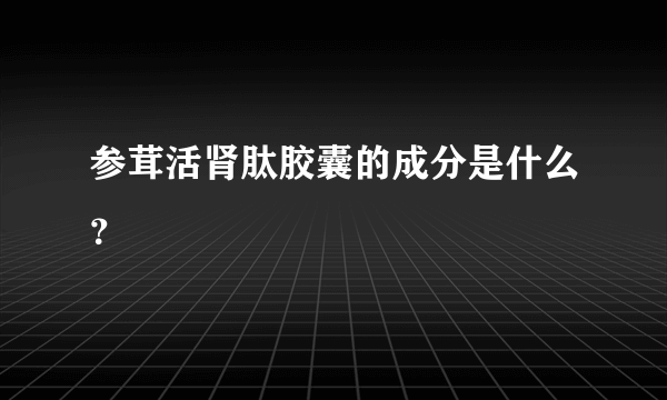 参茸活肾肽胶囊的成分是什么？