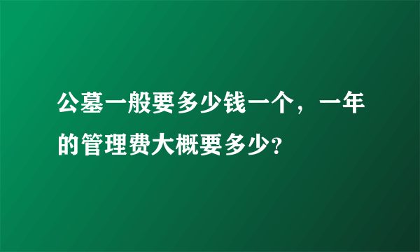 公墓一般要多少钱一个，一年的管理费大概要多少？