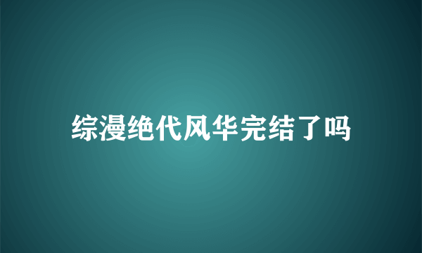 综漫绝代风华完结了吗